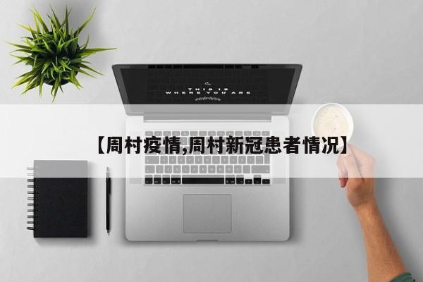 【周村疫情,周村新冠患者情况】