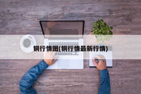 铜行情图(铜行情最新行情)