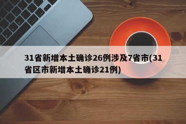 31省新增本土确诊26例涉及7省市(31省区市新增本土确诊21例)