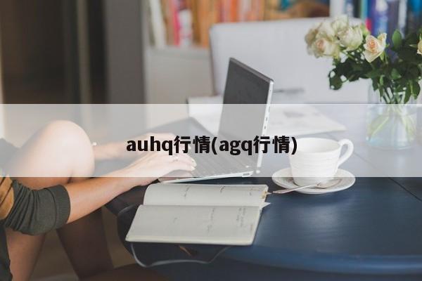 auhq行情(agq行情)