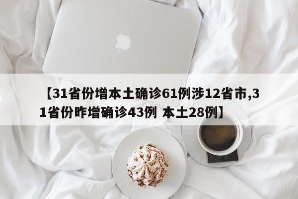 【31省份增本土确诊61例涉12省市,31省份昨增确诊43例 本土28例】