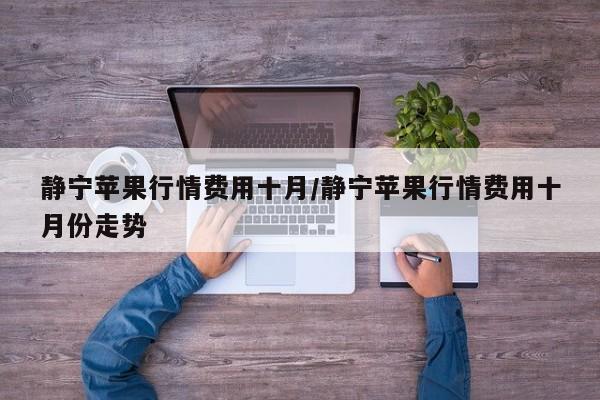 静宁苹果行情费用十月/静宁苹果行情费用十月份走势