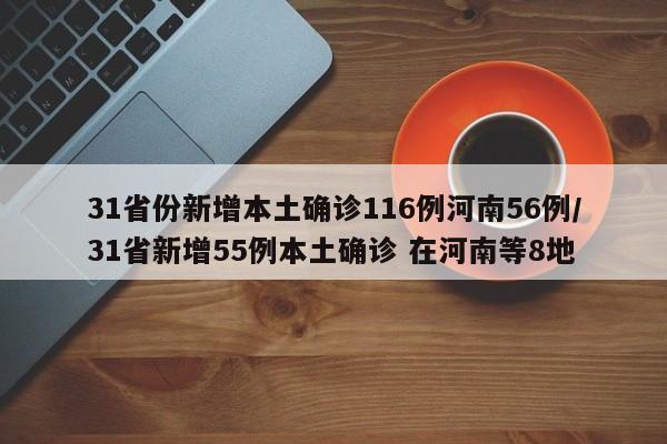 31省份新增本土确诊116例河南56例/31省新增55例本土确诊 在河南等8地