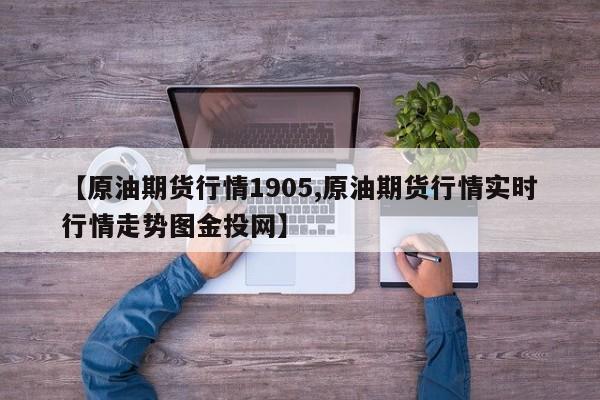 【原油期货行情1905,原油期货行情实时行情走势图金投网】