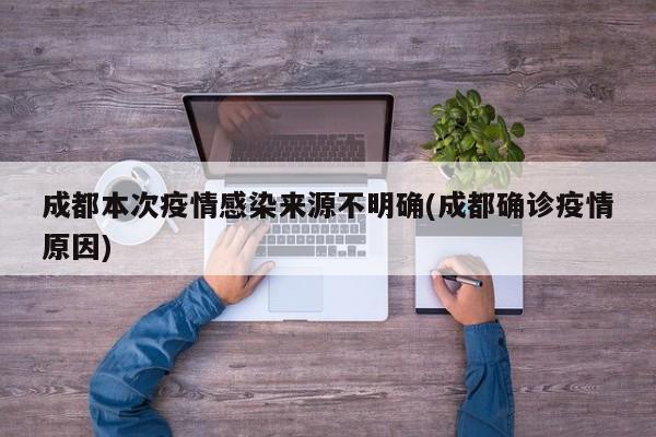 成都本次疫情感染来源不明确(成都确诊疫情原因)