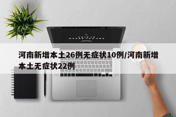 河南新增本土26例无症状10例/河南新增本土无症状22例