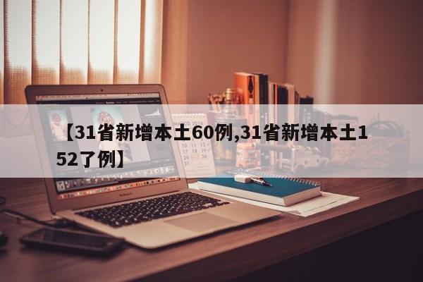 【31省新增本土60例,31省新增本土152了例】