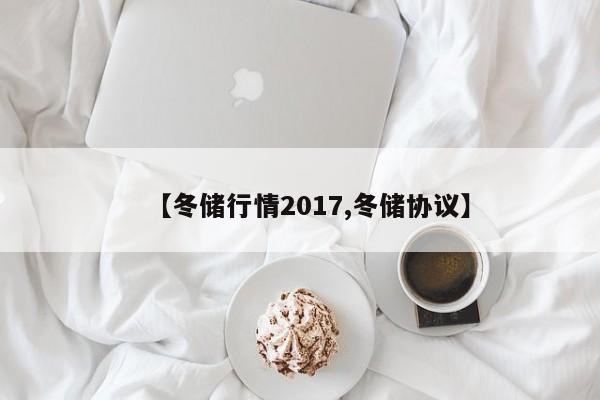 【冬储行情2017,冬储协议】
