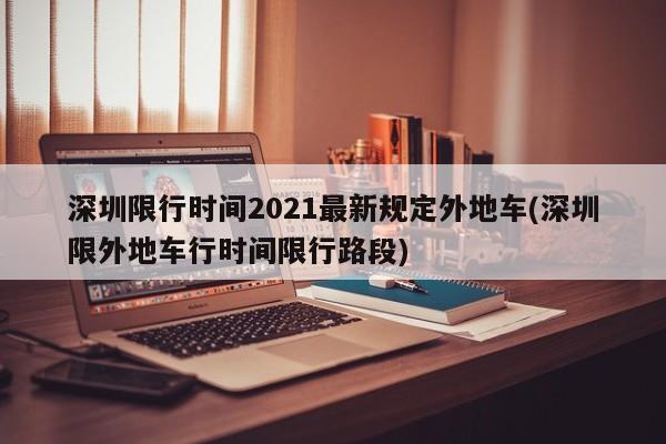 深圳限行时间2021最新规定外地车(深圳限外地车行时间限行路段)