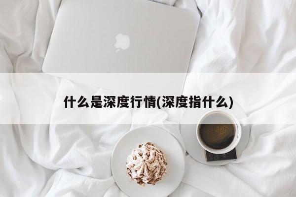 什么是深度行情(深度指什么)