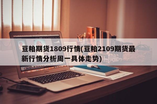 豆粕期货1809行情(豆粕2109期货最新行情分析周一具体走势)