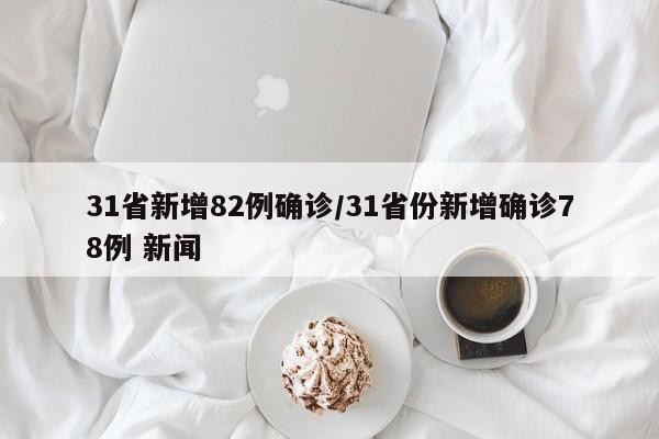 31省新增82例确诊/31省份新增确诊78例 新闻