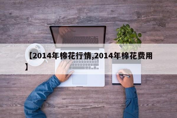 【2014年棉花行情,2014年棉花费用】