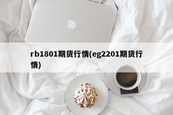 rb1801期货行情(eg2201期货行情)