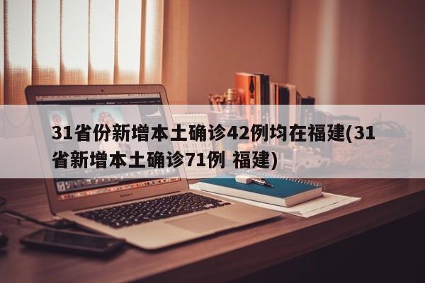 31省份新增本土确诊42例均在福建(31省新增本土确诊71例 福建)