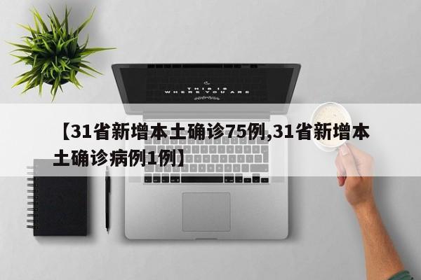 【31省新增本土确诊75例,31省新增本土确诊病例1例】