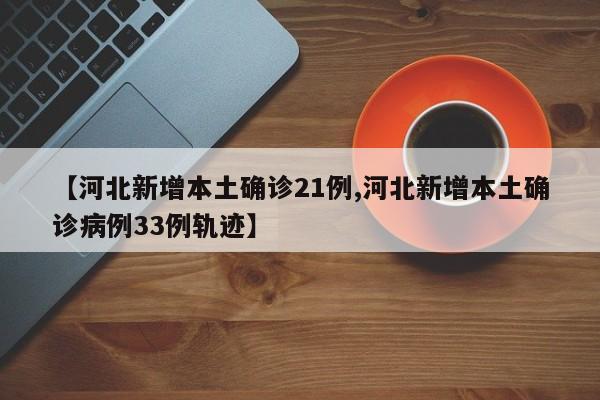 【河北新增本土确诊21例,河北新增本土确诊病例33例轨迹】