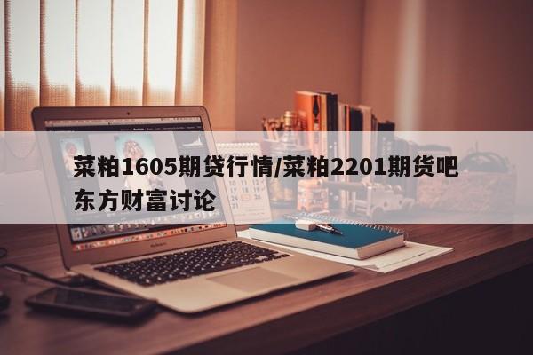 菜粕1605期贷行情/菜粕2201期货吧东方财富讨论