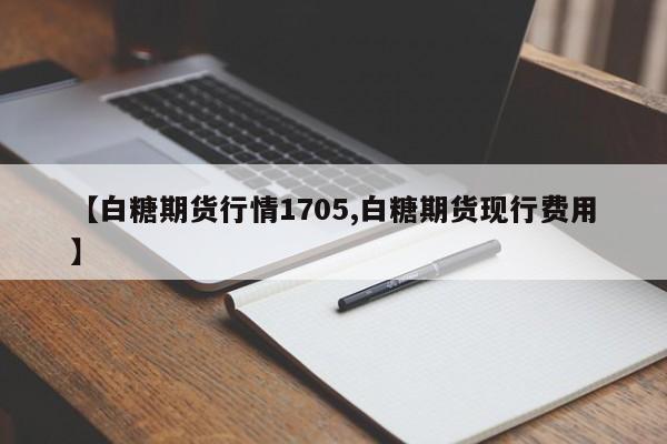 【白糖期货行情1705,白糖期货现行费用】