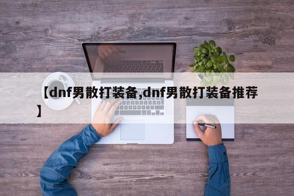 【dnf男散打装备,dnf男散打装备推荐】