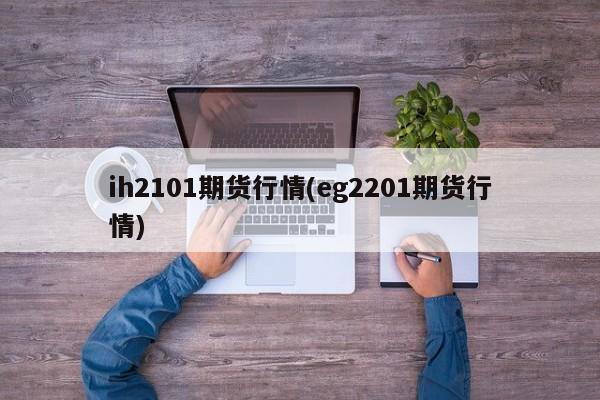 ih2101期货行情(eg2201期货行情)