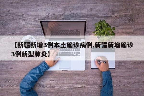 【新疆新增3例本土确诊病例,新疆新增确诊3例新型肺炎】