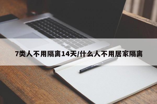 7类人不用隔离14天/什么人不用居家隔离