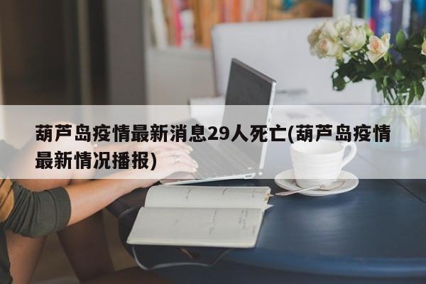 葫芦岛疫情最新消息29人死亡(葫芦岛疫情最新情况播报)