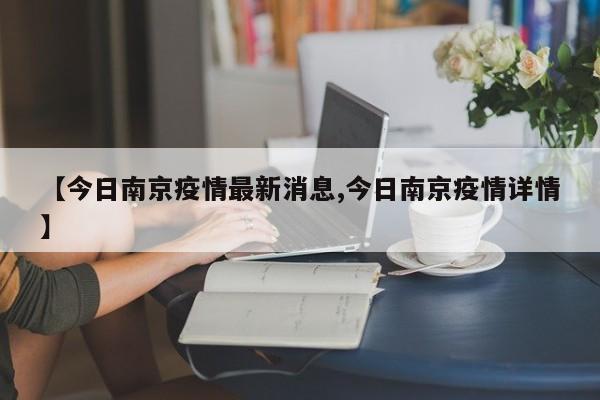 【今日南京疫情最新消息,今日南京疫情详情】