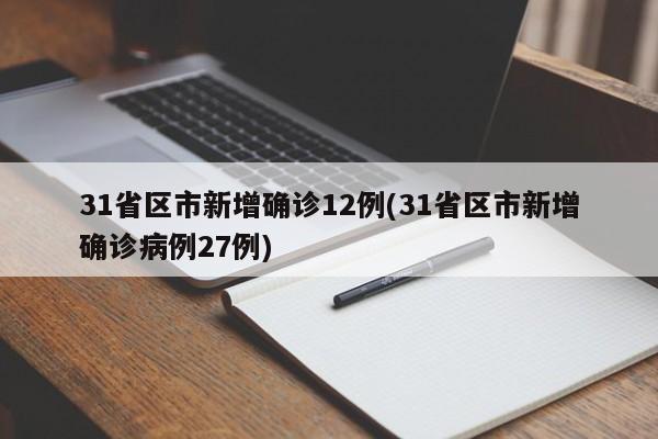 31省区市新增确诊12例(31省区市新增确诊病例27例)