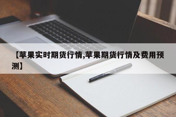 【苹果实时期货行情,苹果期货行情及费用预测】