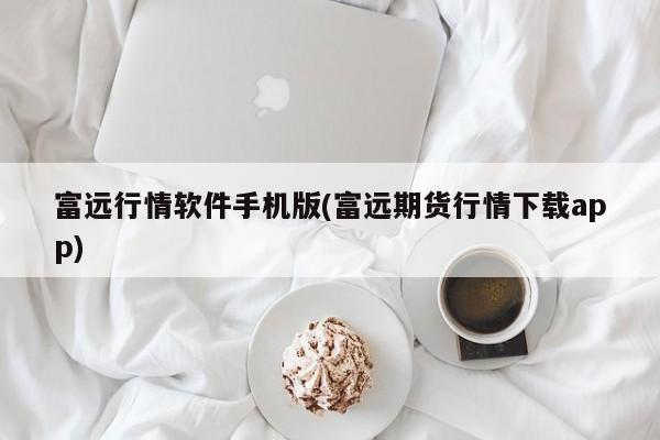 富远行情软件手机版(富远期货行情下载app)