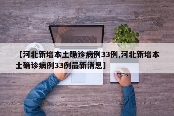 【河北新增本土确诊病例33例,河北新增本土确诊病例33例最新消息】