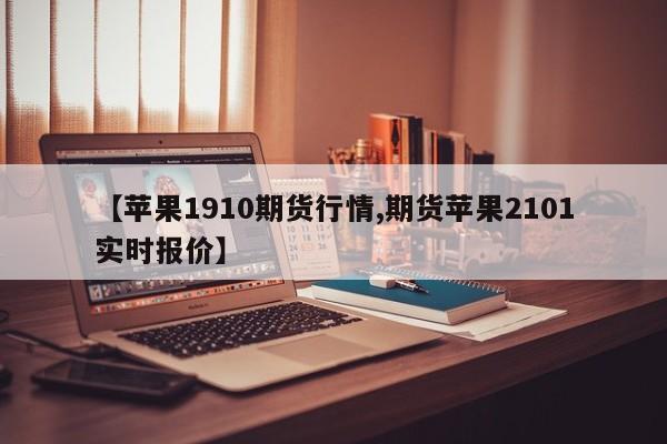 【苹果1910期货行情,期货苹果2101实时报价】