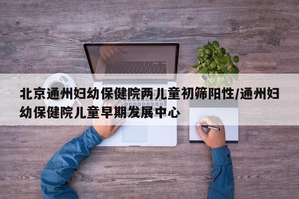 北京通州妇幼保健院两儿童初筛阳性/通州妇幼保健院儿童早期发展中心