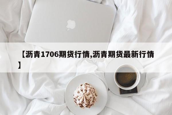 【沥青1706期货行情,沥青期货最新行情】