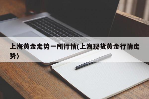 上海黄金走势一所行情(上海现货黄金行情走势)