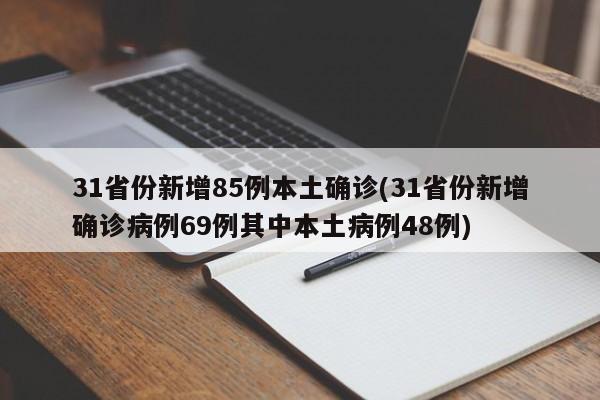 31省份新增85例本土确诊(31省份新增确诊病例69例其中本土病例48例)