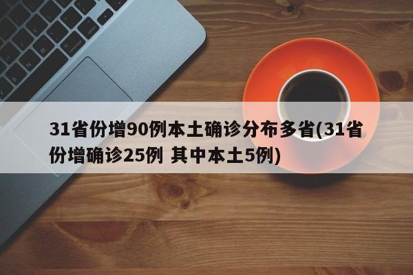 31省份增90例本土确诊分布多省(31省份增确诊25例 其中本土5例)