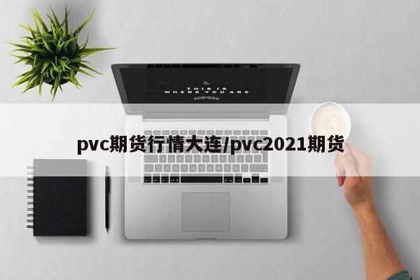 pvc期货行情大连/pvc2021期货