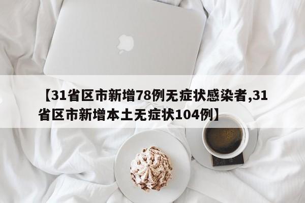 【31省区市新增78例无症状感染者,31省区市新增本土无症状104例】