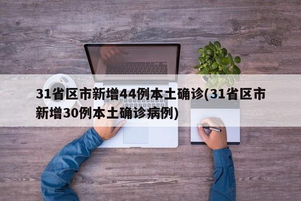 31省区市新增44例本土确诊(31省区市新增30例本土确诊病例)