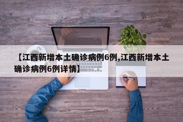 【江西新增本土确诊病例6例,江西新增本土确诊病例6例详情】