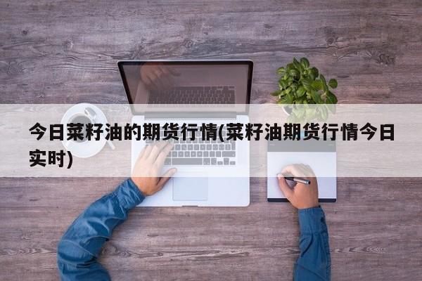 今日菜籽油的期货行情(菜籽油期货行情今日实时)
