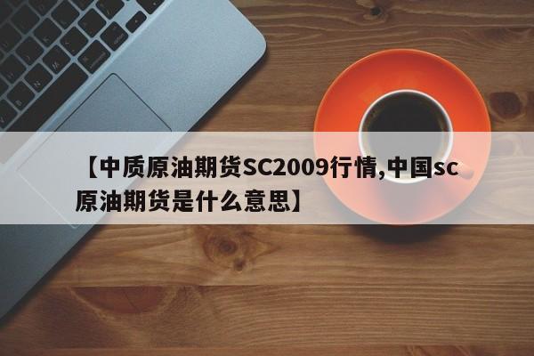 【中质原油期货SC2009行情,中国sc原油期货是什么意思】