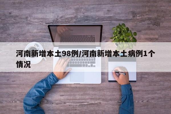 河南新增本土98例/河南新增本土病例1个情况