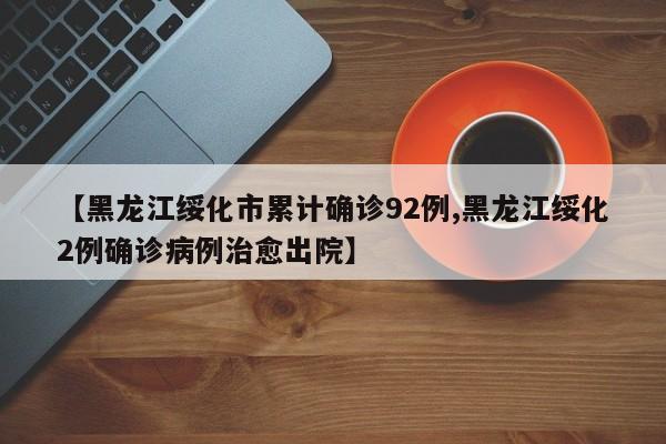 【黑龙江绥化市累计确诊92例,黑龙江绥化2例确诊病例治愈出院】