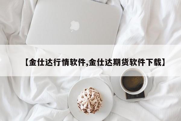 【金仕达行情软件,金仕达期货软件下载】
