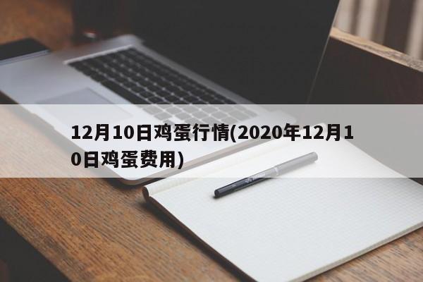 12月10日鸡蛋行情(2020年12月10日鸡蛋费用)