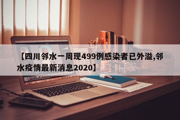 【四川邻水一周现499例感染者已外溢,邻水疫情最新消息2020】
